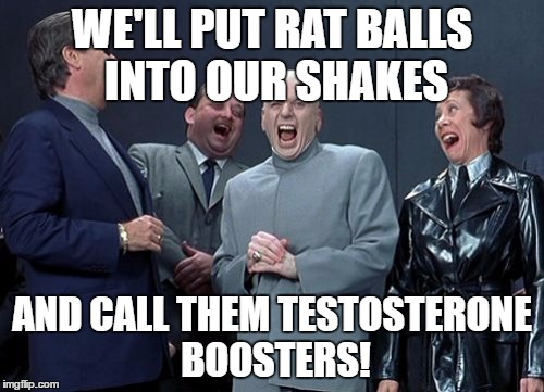 Laughing Villains | WE'LL PUT RAT BALLS INTO OUR SHAKES; AND CALL THEM TESTOSTERONE BOOSTERS! | image tagged in memes,laughing villains | made w/ Imgflip meme maker