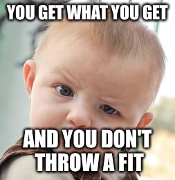 Skeptical Baby | YOU GET WHAT YOU GET; AND YOU DON'T THROW A FIT | image tagged in memes,skeptical baby | made w/ Imgflip meme maker