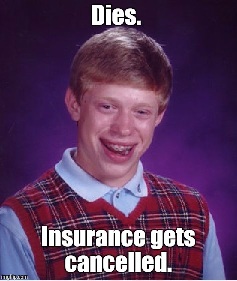 Bad Luck Brian Meme | Dies. Insurance gets cancelled. | image tagged in memes,bad luck brian | made w/ Imgflip meme maker