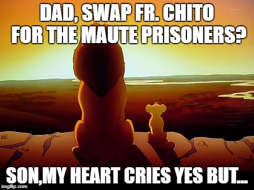 Lion King | DAD, SWAP FR. CHITO FOR THE MAUTE PRISONERS? SON,MY HEART CRIES YES BUT... | image tagged in memes,lion king | made w/ Imgflip meme maker