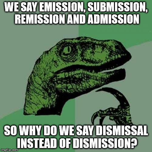 food for thought... | WE SAY EMISSION, SUBMISSION, REMISSION AND ADMISSION; SO WHY DO WE SAY DISMISSAL INSTEAD OF DISMISSION? | image tagged in memes,philosoraptor | made w/ Imgflip meme maker