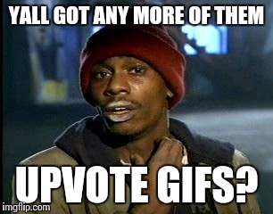 Y'all Got Any More Of That Meme | YALL GOT ANY MORE OF THEM UPVOTE GIFS? | image tagged in memes,yall got any more of | made w/ Imgflip meme maker