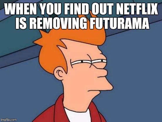 Netflix keeps removing all my favorite shows. I'm not a happy camper | WHEN YOU FIND OUT NETFLIX IS REMOVING FUTURAMA | image tagged in memes,futurama fry,netflix,futurama,jbmemegeek | made w/ Imgflip meme maker