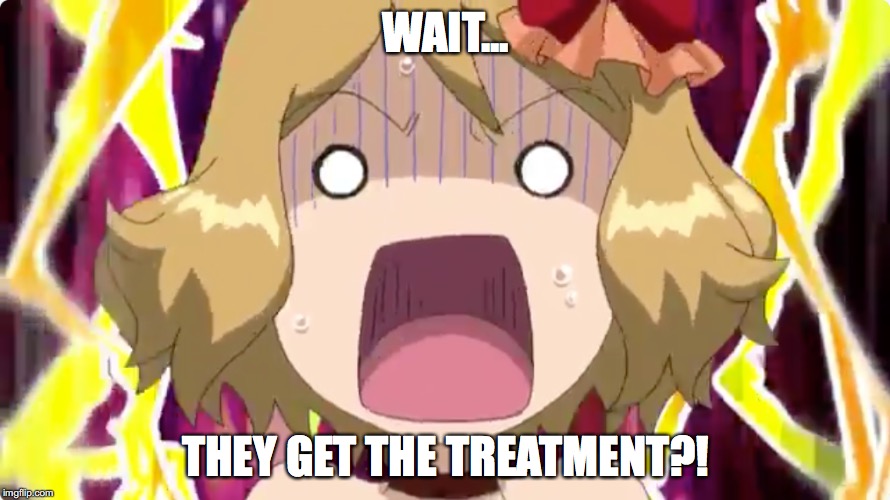 WAIT... THEY GET THE TREATMENT?! | made w/ Imgflip meme maker