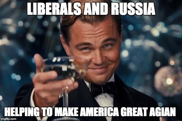 Leonardo Dicaprio Cheers | LIBERALS AND RUSSIA; HELPING TO MAKE AMERICA GREAT AGIAN | image tagged in memes,leonardo dicaprio cheers | made w/ Imgflip meme maker