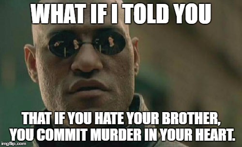 Matrix Morpheus Meme | WHAT IF I TOLD YOU; THAT IF YOU HATE YOUR BROTHER, YOU COMMIT MURDER IN YOUR HEART. | image tagged in memes,matrix morpheus,bible,christianity | made w/ Imgflip meme maker