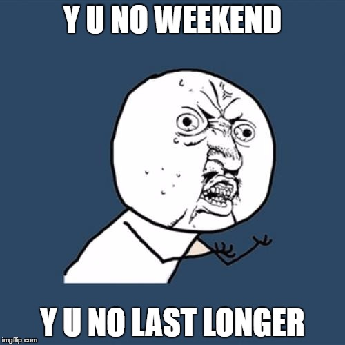 Y U No | Y U NO WEEKEND; Y U NO LAST LONGER | image tagged in memes,y u no,y u no weekend,imgflip,weekend,frustration | made w/ Imgflip meme maker