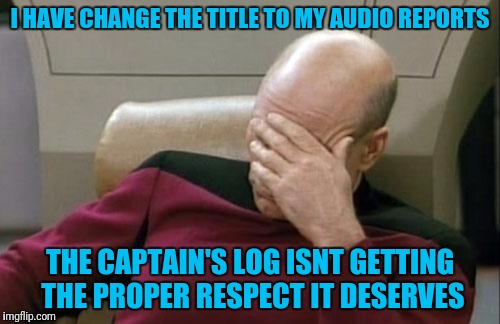 Captn Picards Brown File Maybe? | I HAVE CHANGE THE TITLE TO MY AUDIO REPORTS; THE CAPTAIN'S LOG ISNT GETTING THE PROPER RESPECT IT DESERVES | image tagged in memes,captain picard facepalm | made w/ Imgflip meme maker