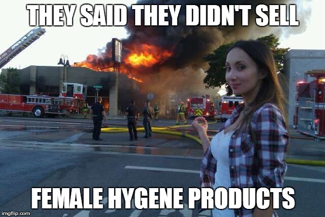 Disaster Woman | THEY SAID THEY DIDN'T SELL; FEMALE HYGENE PRODUCTS | image tagged in disaster girl | made w/ Imgflip meme maker