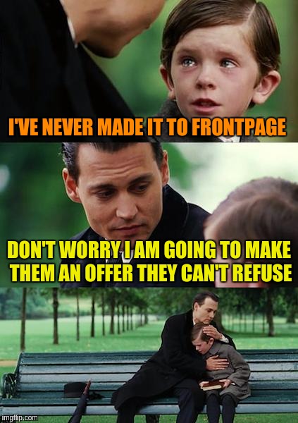 Grandson of the Godfather finds Imgflip | I'VE NEVER MADE IT TO FRONTPAGE; DON'T WORRY I AM GOING TO MAKE THEM AN OFFER THEY CAN'T REFUSE | image tagged in memes,finding neverland,funny,frontpage,imgflip,godfather | made w/ Imgflip meme maker