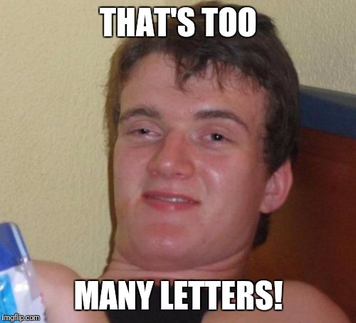 10 Guy Meme | THAT'S TOO MANY LETTERS! | image tagged in memes,10 guy | made w/ Imgflip meme maker