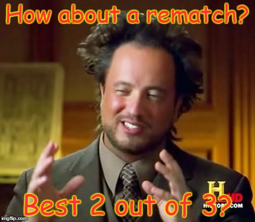 Ancient Aliens Meme | How about a rematch? Best 2 out of 3? | image tagged in memes,ancient aliens | made w/ Imgflip meme maker