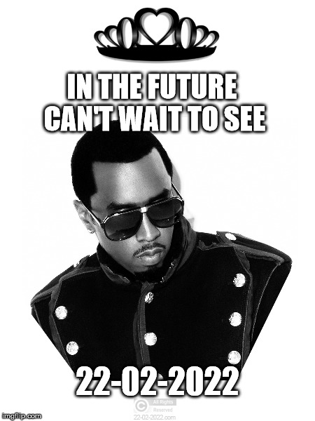 22-02-2022 | IN THE FUTURE CAN'T WAIT TO SEE; 22-02-2022 | image tagged in 22-02-2022,memes,happy day,sean combs,p diddy,movemevent | made w/ Imgflip meme maker