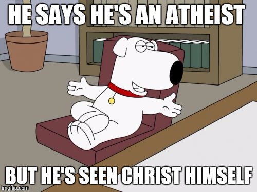 Brian Griffin |  HE SAYS HE'S AN ATHEIST; BUT HE'S SEEN CHRIST HIMSELF | image tagged in memes,brian griffin | made w/ Imgflip meme maker