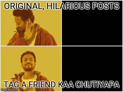 Irfan Khan Meme | ORIGINAL, HILARIOUS POSTS; TAG A FRIEND KAA CHUTIYAPA | image tagged in irfan khan meme | made w/ Imgflip meme maker