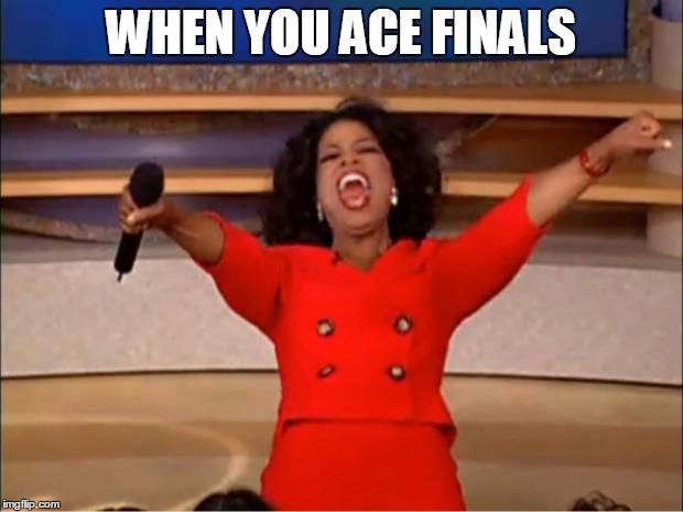 Oprah You Get A | WHEN YOU ACE FINALS | image tagged in memes,oprah you get a | made w/ Imgflip meme maker