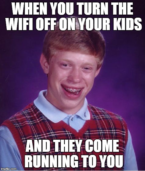 Bad Luck Brian | WHEN YOU TURN THE WIFI OFF ON YOUR KIDS; AND THEY COME RUNNING TO YOU | image tagged in memes,bad luck brian | made w/ Imgflip meme maker