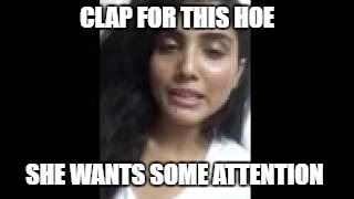 CLAP FOR THIS HOE; SHE WANTS SOME ATTENTION | image tagged in attention seek | made w/ Imgflip meme maker