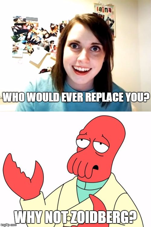 Oag Zoidberg | WHO WOULD EVER REPLACE YOU? WHY NOT ZOIDBERG? | image tagged in oag | made w/ Imgflip meme maker