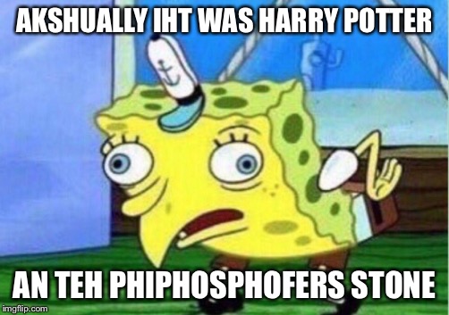 Mocking Spongebob Meme | AKSHUALLY IHT WAS HARRY POTTER; AN TEH PHIPHOSPHOFERS STONE | image tagged in mocking spongebob | made w/ Imgflip meme maker