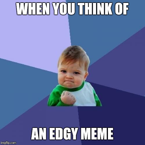 Success Kid | WHEN YOU THINK OF; AN EDGY MEME | image tagged in memes,success kid | made w/ Imgflip meme maker