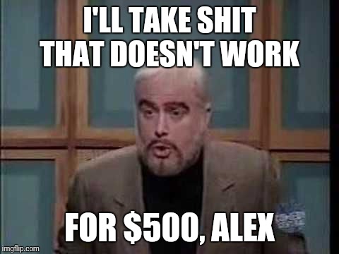 snl jeopardy sean connery | I'LL TAKE SHIT THAT DOESN'T WORK; FOR $500, ALEX | image tagged in snl jeopardy sean connery | made w/ Imgflip meme maker