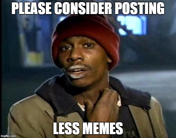 Y'all Got Any More Of That Meme | PLEASE CONSIDER POSTING; LESS MEMES | image tagged in memes,dave chappelle | made w/ Imgflip meme maker