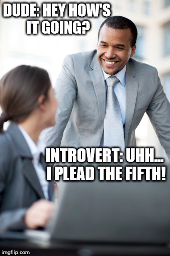 my life in one meme | DUDE: HEY HOW'S IT GOING? INTROVERT: UHH... I PLEAD THE FIFTH! | image tagged in memes,introverts | made w/ Imgflip meme maker