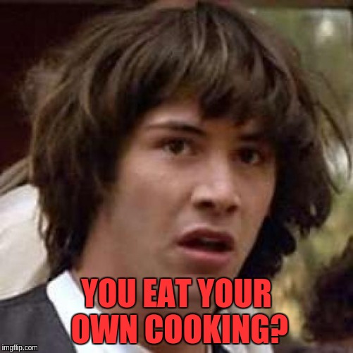Conspiracy Keanu Meme | YOU EAT YOUR OWN COOKING? | image tagged in memes,conspiracy keanu | made w/ Imgflip meme maker