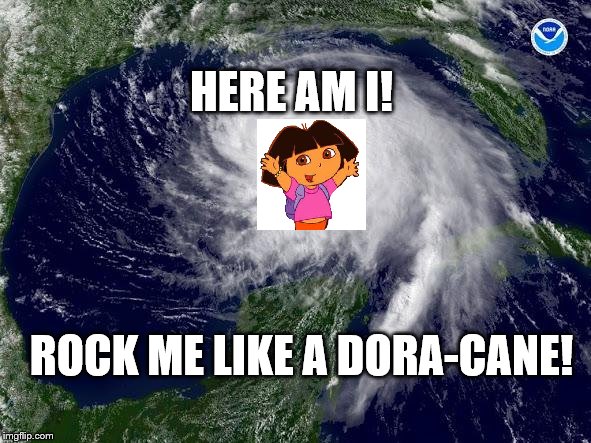 hurricane  | HERE AM I! ROCK ME LIKE A DORA-CANE! | image tagged in hurricane | made w/ Imgflip meme maker