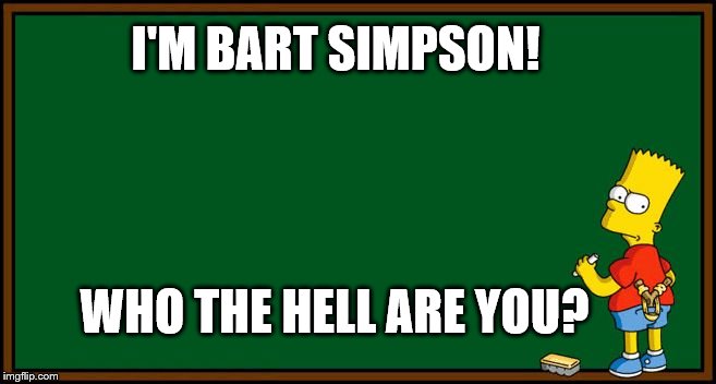 I'm Bart Simpson, who the hell are you? | I'M BART SIMPSON! WHO THE HELL ARE YOU? | image tagged in bart simpson - chalkboard | made w/ Imgflip meme maker