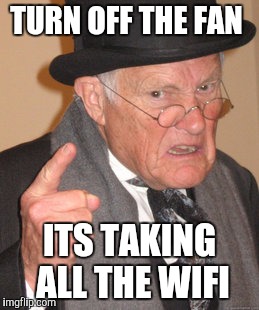 Back In My Day Meme | TURN OFF THE FAN; ITS TAKING ALL THE WIFI | image tagged in memes,back in my day | made w/ Imgflip meme maker