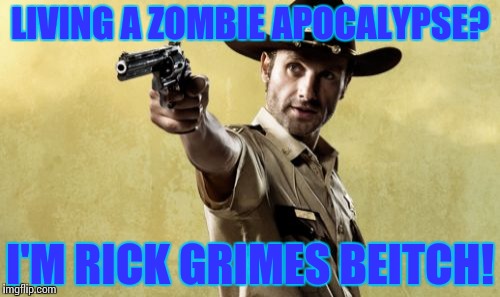 Rick Grimes | LIVING A ZOMBIE APOCALYPSE? I'M RICK GRIMES BEITCH! | image tagged in memes,rick grimes | made w/ Imgflip meme maker