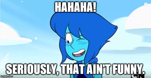 Lapis seriously didn't laugh. | HAHAHA! SERIOUSLY, THAT AIN'T FUNNY. | image tagged in lapis lazuli,not funny | made w/ Imgflip meme maker