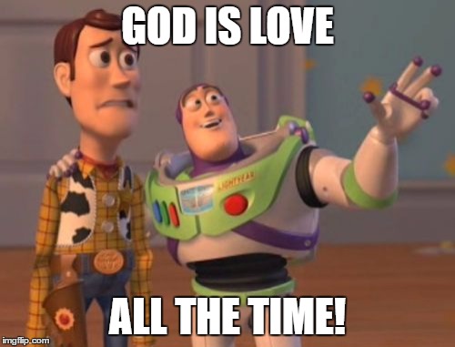 X, X Everywhere Meme | GOD IS LOVE; ALL THE TIME! | image tagged in memes,x x everywhere | made w/ Imgflip meme maker