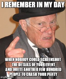 Back In My Day Meme | I REMEMBER IN MY DAY; WHEN NOBODY COULD SCREENSHOT THE DETAILS OF YOUR EVENT AND INVITE ANOTHER FEW HUNDRED PEOPLE TO CRASH YOUR PARTY | image tagged in memes,back in my day | made w/ Imgflip meme maker