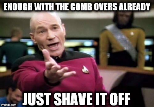 Picard Wtf Meme | ENOUGH WITH THE COMB OVERS ALREADY; JUST SHAVE IT OFF | image tagged in memes,picard wtf | made w/ Imgflip meme maker