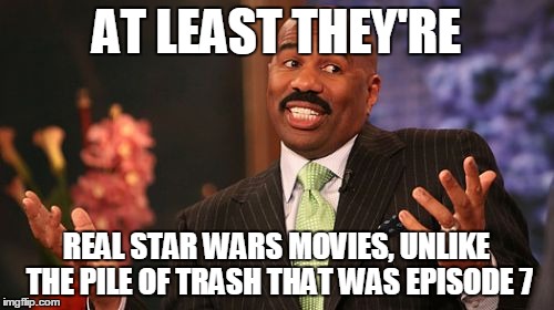 Steve Harvey Meme | AT LEAST THEY'RE REAL STAR WARS MOVIES, UNLIKE THE PILE OF TRASH THAT WAS EPISODE 7 | image tagged in memes,steve harvey | made w/ Imgflip meme maker