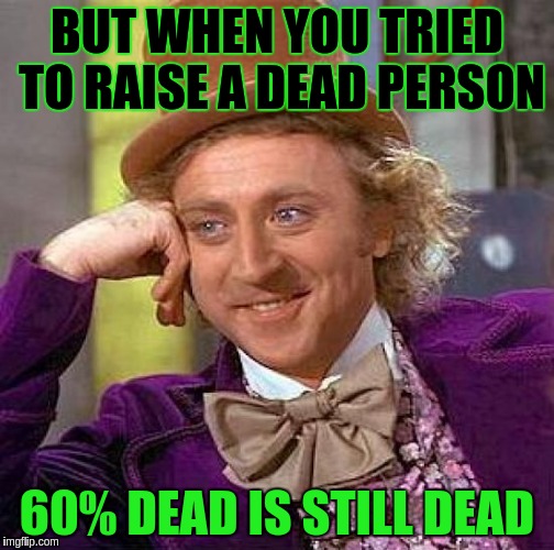 Creepy Condescending Wonka Meme | BUT WHEN YOU TRIED TO RAISE A DEAD PERSON 60% DEAD IS STILL DEAD | image tagged in memes,creepy condescending wonka | made w/ Imgflip meme maker
