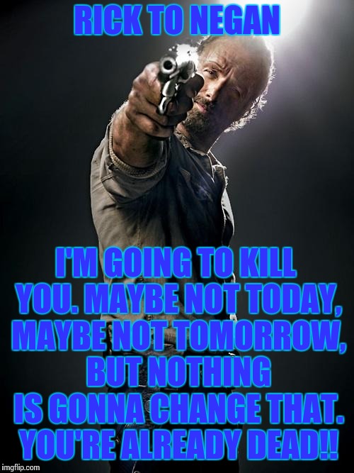 Rick Grimes | RICK TO NEGAN; I'M GOING TO KILL YOU.
MAYBE NOT TODAY, MAYBE NOT TOMORROW, BUT NOTHING IS GONNA CHANGE THAT. YOU'RE ALREADY DEAD!! | image tagged in rick grimes | made w/ Imgflip meme maker