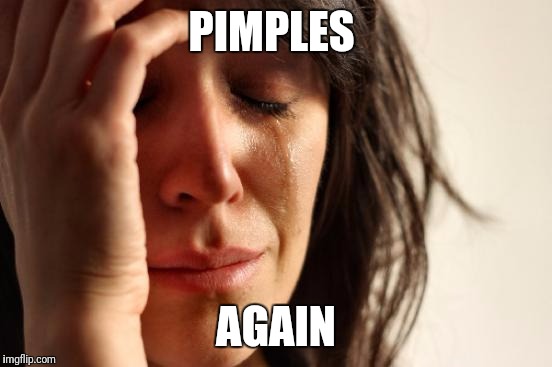 First World Problems | PIMPLES; AGAIN | image tagged in memes,first world problems | made w/ Imgflip meme maker
