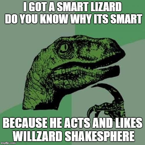 Philosoraptor Meme | I GOT A SMART LIZARD DO YOU KNOW WHY ITS SMART; BECAUSE HE ACTS AND LIKES WILLZARD SHAKESPHERE | image tagged in memes,philosoraptor | made w/ Imgflip meme maker