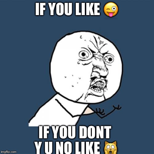 Y U No | IF YOU LIKE 😜; IF YOU DONT Y U NO LIKE 🙀 | image tagged in memes,y u no | made w/ Imgflip meme maker