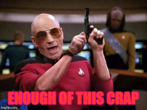 Picard Pistol, Memes, Star Trek | ENOUGH OF THIS CRAP | image tagged in picard pistol memes star trek | made w/ Imgflip meme maker