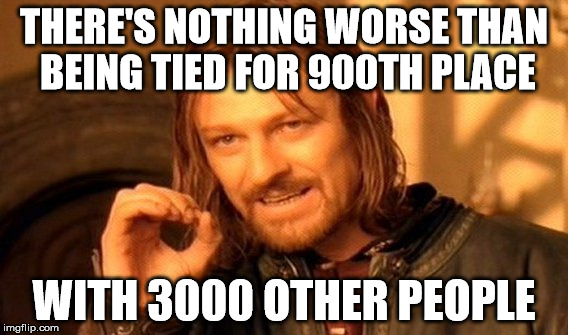 One Does Not Simply Meme | THERE'S NOTHING WORSE THAN BEING TIED FOR 900TH PLACE WITH 3000 OTHER PEOPLE | image tagged in memes,one does not simply | made w/ Imgflip meme maker