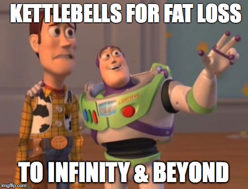 X, X Everywhere Meme | KETTLEBELLS FOR FAT LOSS; TO INFINITY & BEYOND | image tagged in memes,x x everywhere | made w/ Imgflip meme maker