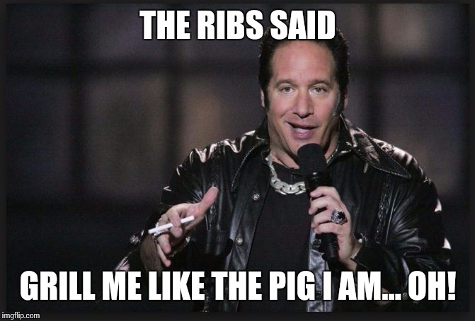 THE RIBS SAID GRILL ME LIKE THE PIG I AM... OH! | made w/ Imgflip meme maker