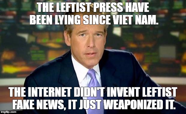 Brian Williams Was There Meme | THE LEFTIST PRESS HAVE BEEN LYING SINCE VIET NAM. THE INTERNET DIDN'T INVENT LEFTIST FAKE NEWS, IT JUST WEAPONIZED IT. | image tagged in memes,brian williams was there | made w/ Imgflip meme maker