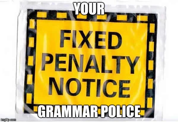 YOUR; GRAMMAR POLICE | image tagged in fixedpenalty ticket fine | made w/ Imgflip meme maker