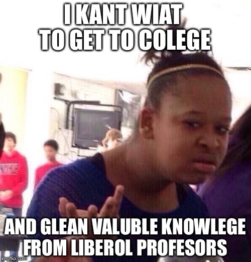 Black Girl Wat Meme | I KANT WIAT  TO GET TO COLEGE; AND GLEAN VALUBLE KNOWLEGE FROM LIBEROL PROFESORS | image tagged in memes,black girl wat | made w/ Imgflip meme maker